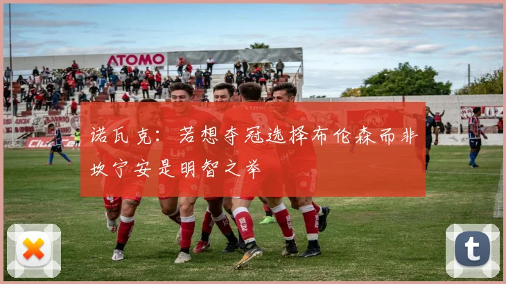 诺瓦克：若想夺冠选择布伦森而非坎宁安是明智之举