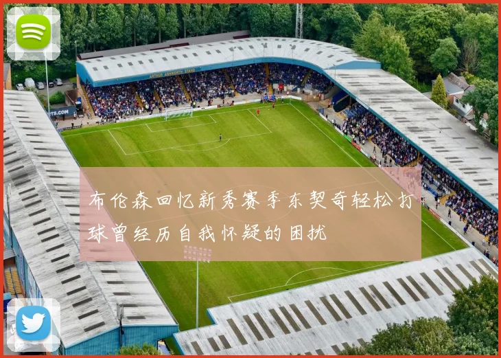 布伦森回忆新秀赛季东契奇轻松打球曾经历自我怀疑的困扰